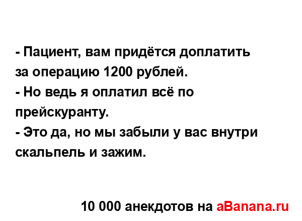 - Пациент, вам придётся доплатить за операцию 1200...