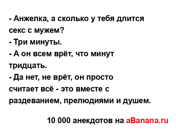 - Анжелка, а сколько у тебя длится секс с мужем?
...