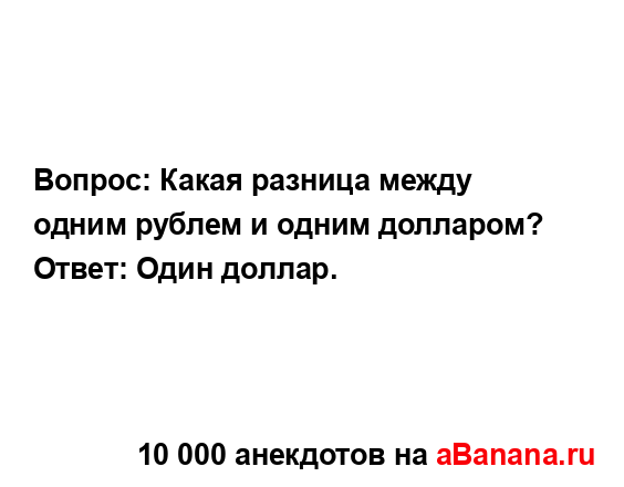 Вопрос: Какая разница между одним рублем и одним...