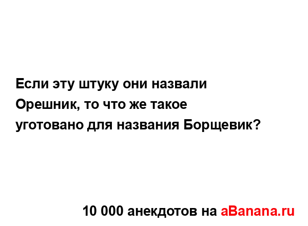 Если эту штуку они назвали Орешник, то что же такое...