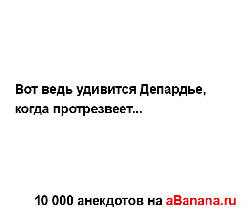 Вот ведь удивится Депардье, когда протрезвеет......