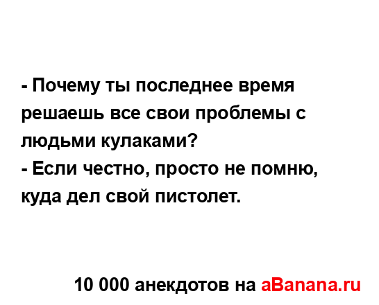 - Почему ты последнее время решаешь все свои проблемы с...
