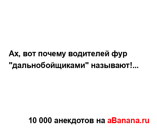 Ах, вот почему водителей фур "дальнобойщиками"...