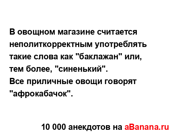 В овощном магазине считается неполиткорректным...