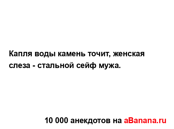 Капля воды камень точит, женская слеза - стальной сейф...