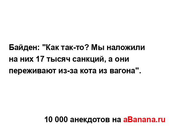 Байден: "Как так-то? Мы наложили на них 17 тысяч санкций,...