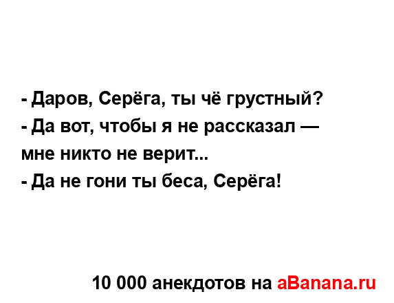 - Даров, Серёга, ты чё грустный? 
...