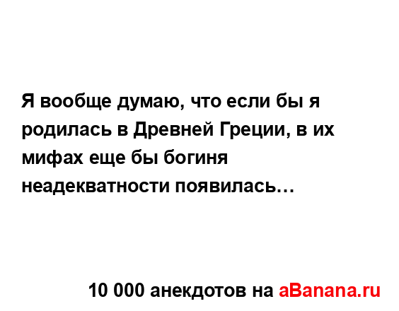 Я вообще думаю, что если бы я родилась в Древней Греции,...