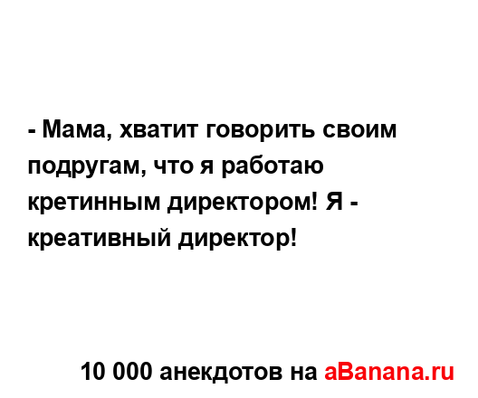 - Мама, хватит говорить своим подругам, что я работаю...