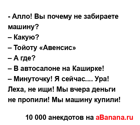 - Алло! Вы почему не забираете машину?
...