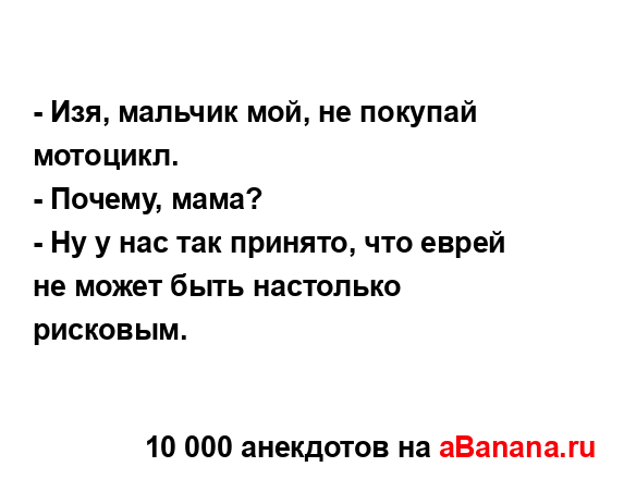 - Изя, мальчик мой, не покупай мотоцикл....