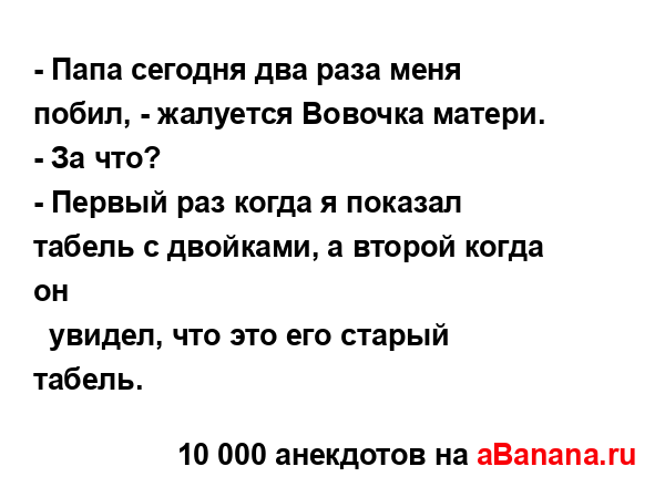 - Папа сегодня два раза меня побил, - жалуется Вовочка...