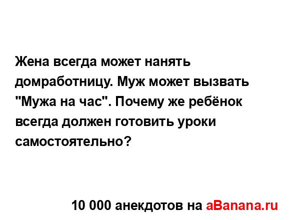 Жена всегда может нанять домработницу. Муж может...