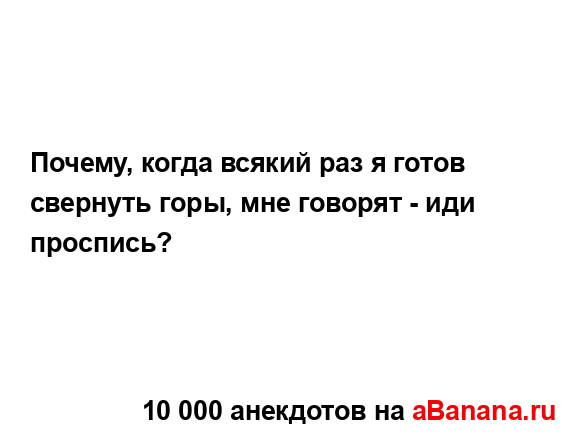 Почему, когда всякий раз я готов свернуть горы, мне...