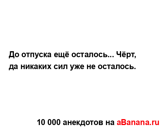 До отпуска ещё осталось... Чёрт, да никаких сил уже не...