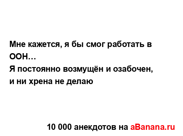 Мне кажется, я бы смог работать в ООН…
...