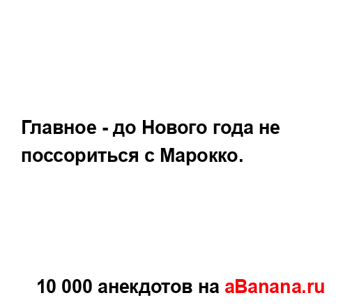 Главное - до Нового года не поссориться с Марокко....