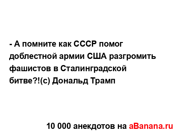 - А помните как СССР помог доблестной армии США...