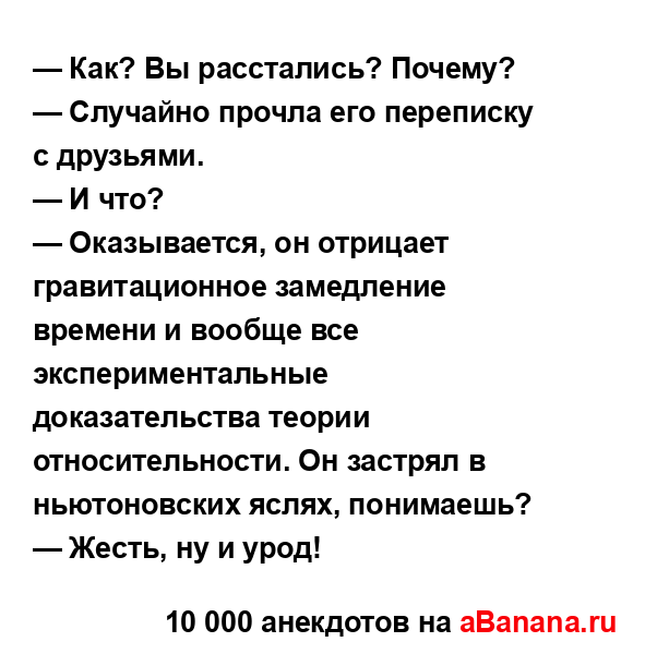 — Как? Вы расстались? Почему?...
