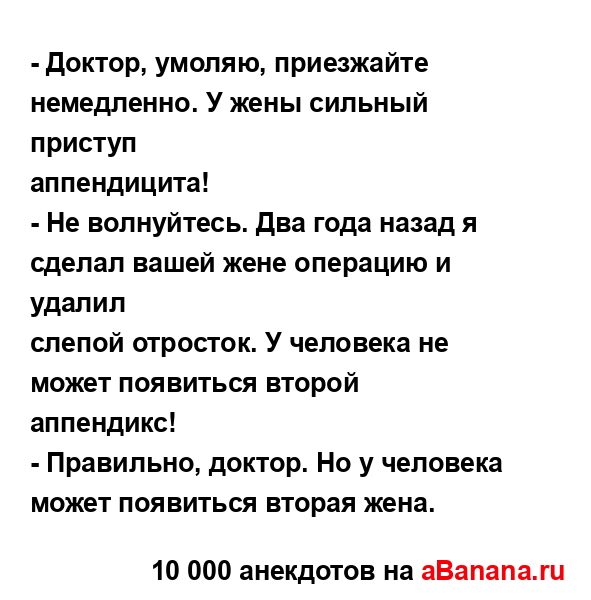 - Доктор, умоляю, приезжайте немедленно. У жены сильный...