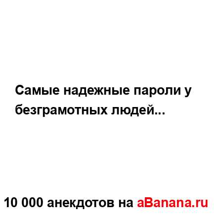 Самые надежные пароли у безграмотных людей......