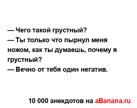 — Чего такой грустный?
...