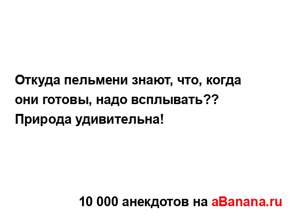 Откуда пельмени знают, что, когда они готовы, надо...