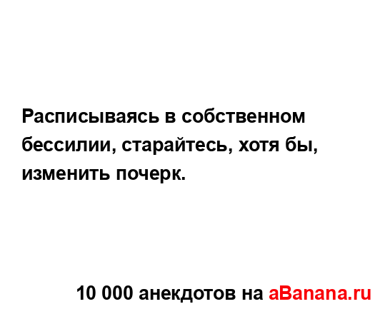 Расписываясь в собственном бессилии, старайтесь, хотя...