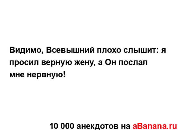 Видимо, Всевышний плохо слышит: я просил верную жену, а...