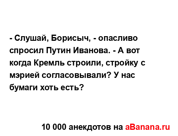 - Слушай, Борисыч, - опасливо спросил Путин Иванова. - А...