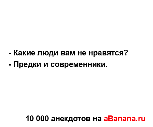 - Какие люди вам не нравятся?
...