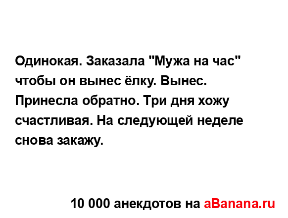 Одинокая. Заказала "Мужа на час" чтобы он вынес ёлку....