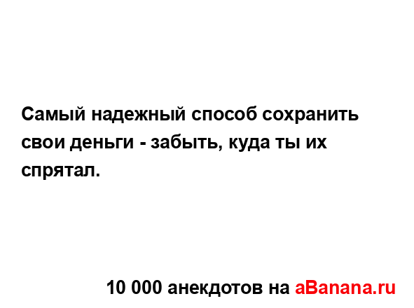 Самый надежный способ сохранить свои деньги - забыть,...