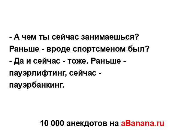 - А чем ты сейчас занимаешься? Раньше - вроде...