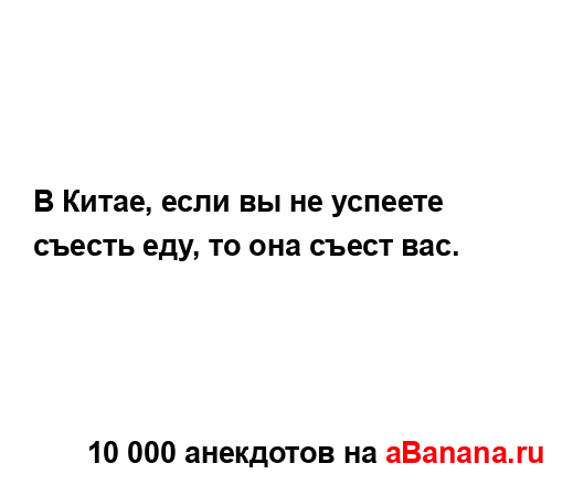 В Китае, если вы не успеете съесть еду, то она съест вас....