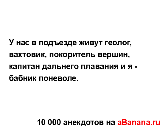 У нас в подъезде живут геолог, вахтовик, покоритель...