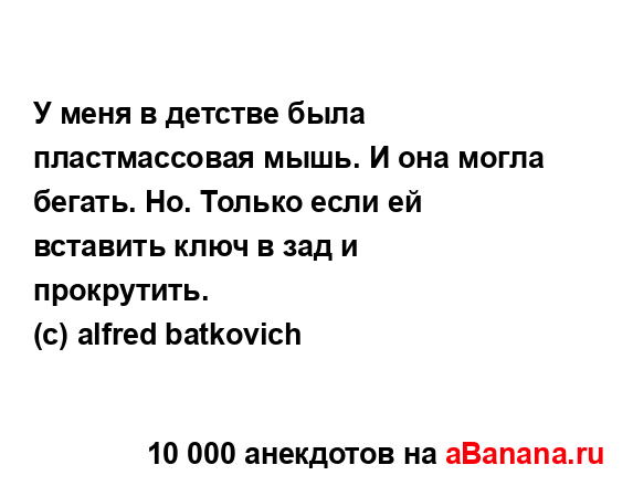 У меня в детстве была пластмассовая мышь. И она могла...