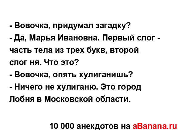 - Вовочка, придумал загадку?
...