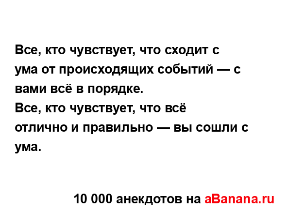 Все, кто чувствует, что сходит с ума от происходящих...