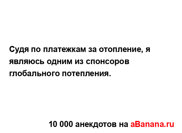 Судя по платежкам за отопление, я являюсь одним из...