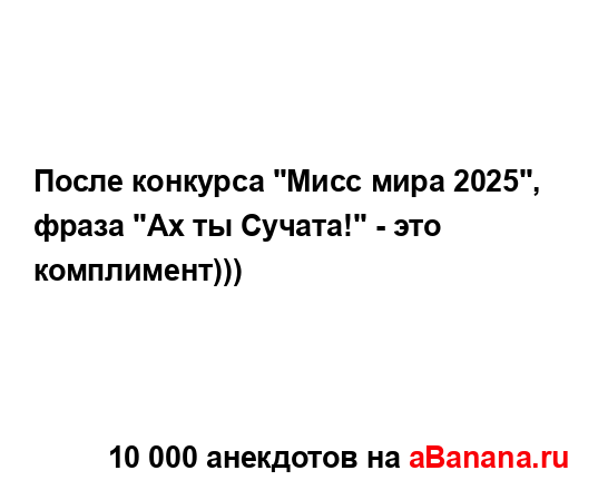 После конкурса "Мисс мира 2025", фраза "Ах ты Сучата!" - это...