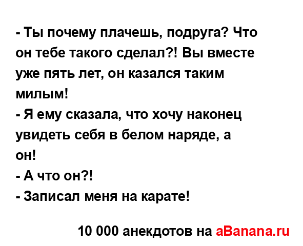 - Ты почему плачешь, подруга? Что он тебе такого сделал?!...