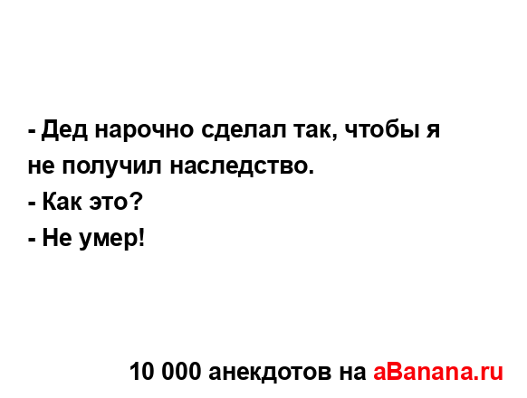 - Дед нарочно сделал так, чтобы я не получил...