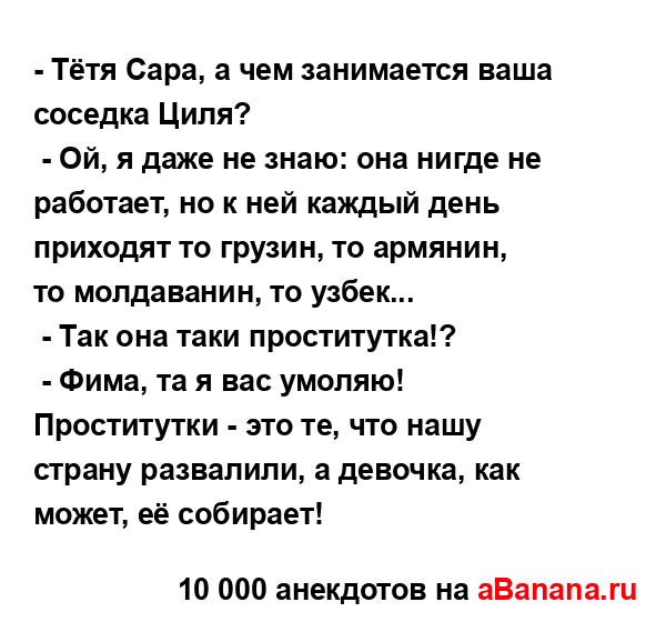 - Тётя Сара, а чем занимается ваша соседка Циля?
...