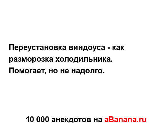 Переустановка виндоуса - как разморозка холодильника.
...