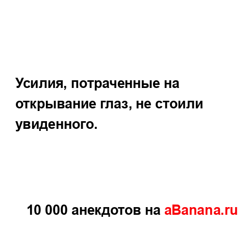 Усилия, потраченные на открывание глаз, не стоили...