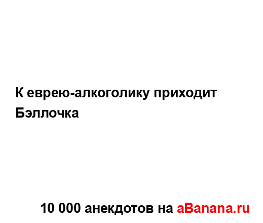 К еврею-алкоголику приходит Бэллочка...