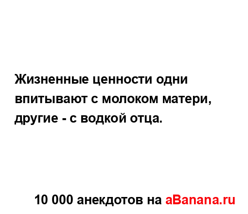 Жизненные ценности одни впитывают с молоком матери,...