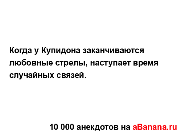 Когда у Купидона заканчиваются любовные стрелы,...