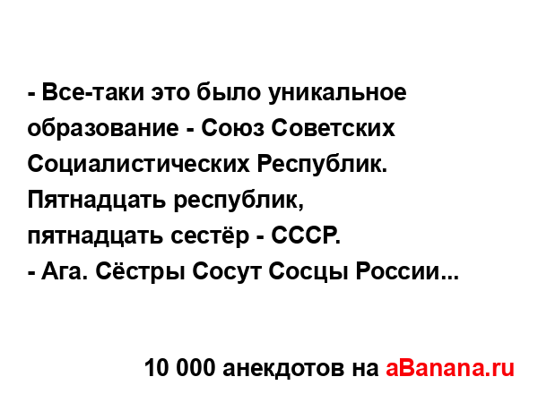 - Все-таки это было уникальное образование - Союз...